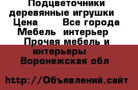 Подцветочники деревянные игрушки. › Цена ­ 1 - Все города Мебель, интерьер » Прочая мебель и интерьеры   . Воронежская обл.